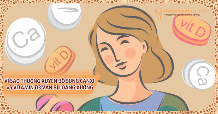 Thường xuyên bổ sung Canxi và vitamin D3 mà vẫn bị loãng xương, tại sao?
