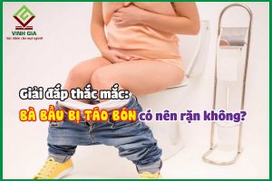 Tìm câu trả lời: Bà bầu bị táo bón có nên rặn không?