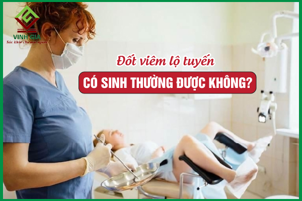 Sau khi đốt viêm lộ tuyến có đẻ thường được không?