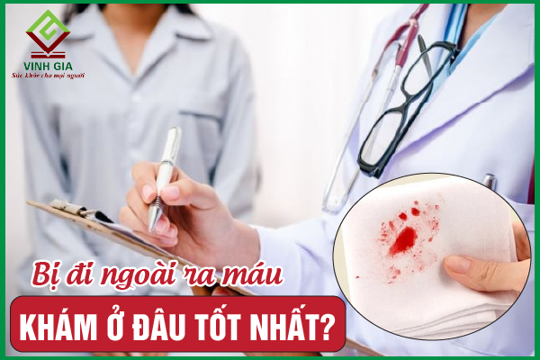 Bị đi ngoài ra máu khám ở đâu tốt nhất?