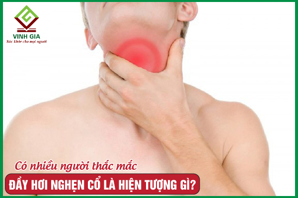 Cảm giác bị đầy hơi nghẹn cổ là bị bệnh gì?