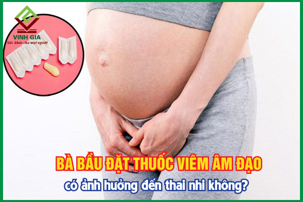 Liệu đặt thuốc viêm âm đạo có ảnh hưởng đến thai nhi không?