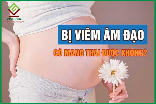 Bị viêm âm đạo có thể mang thai được không?