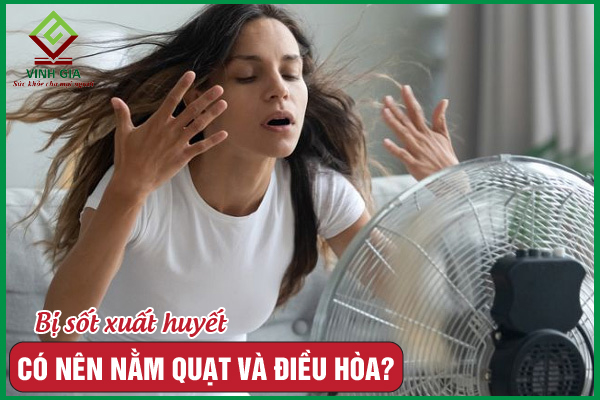 Sốt xuất huyết có được nằm quạt và điều hòa không?