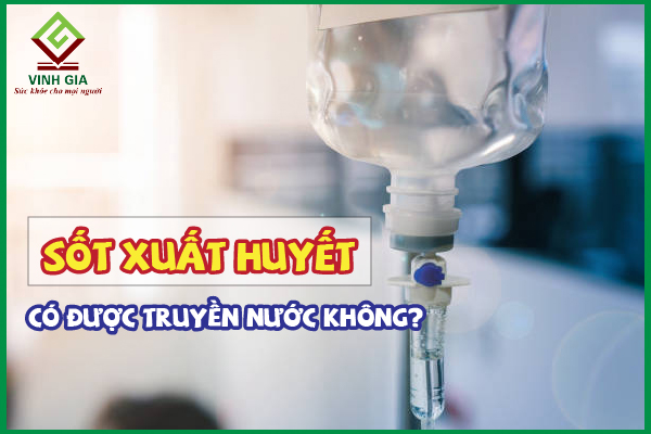 Bị sốt xuất huyết có được truyền nước không?