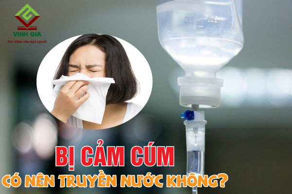 Bị cảm cúm cảm lạnh không nên tự ý truyền nước