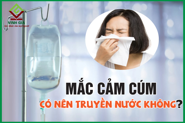 Khi mắc cảm cúm có nên truyền nước không?