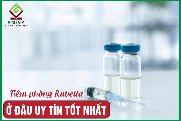 Tiêm phòng Rubella ở đâu uy tín và an toàn nhất?