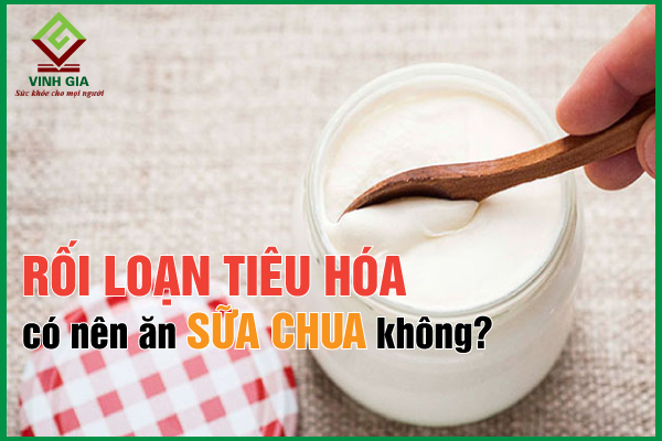 Rối loạn tiêu hóa có nên ăn sữa chua không?