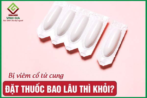Viêm cổ tử cung đặt thuốc bao lâu thì khỏi?