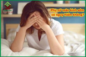 Phụ nữ mãn kinh sớm có nguy hiểm không?