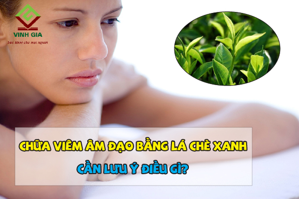 Chữa viêm âm đạo bằng lá chè xanh cần lưu ý điều gì?