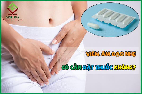 [TRẢ LỜI] Viêm âm đạo nhẹ có cần đặt thuốc hay không?