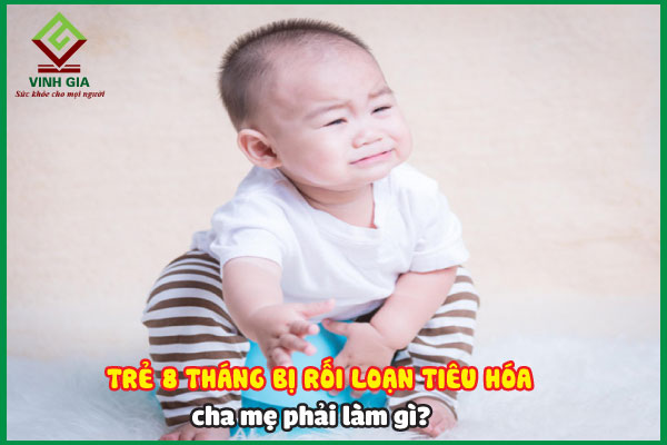 Trẻ 8 tháng tuổi bị rối loạn tiêu hóa cha mẹ phải làm gì?