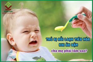 Trẻ bị rối loạn tiêu hóa khi ăn dặm, cha mẹ phải làm sao?