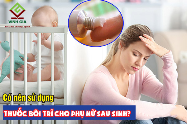 Có nên dùng thuốc bôi trĩ cho phụ nữ sau sinh? Có nên dùng thuốc bôi trĩ cho phụ nữ sau sinh?