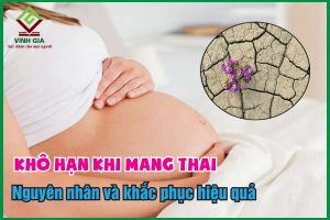 Khô hạn khi mang thai: Nguyên nhân và khắc phục hiệu quả