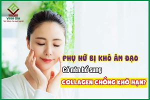 Phụ nữ bị khô âm đạo có nên bổ sung Collagen chống khô hạn không?