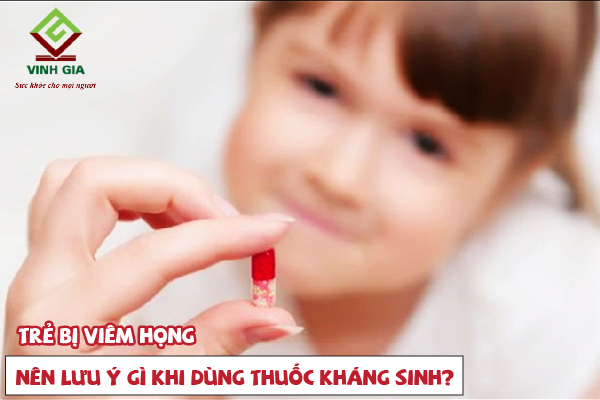 Lưu ý gì khi sử dụng thuốc kháng sinh trị viêm họng cho trẻ? Lưu ý gì khi sử dụng thuốc kháng sinh trị viêm họng cho trẻ?
