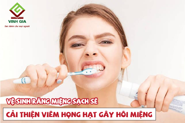 Vệ sinh răng miệng sạch sẽ giúp khắc phục hôi miệng do viêm họng hạt