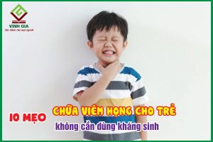 10 mẹo chữa viêm họng cho bé không cần kháng sinh, ba mẹ đã biết chưa?