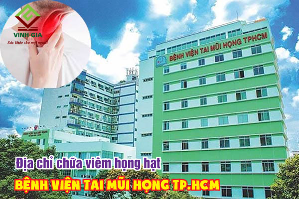 Bệnh viện Tai Mũi Họng TP.HCM là địa chỉ khám chữa bệnh viêm họng hạt hàng đầu ở phía nam