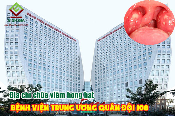 Bệnh viện Trung ương Quân đội 108 nơi khám bệnh viêm họng hạt uy tín tại Hà Nội