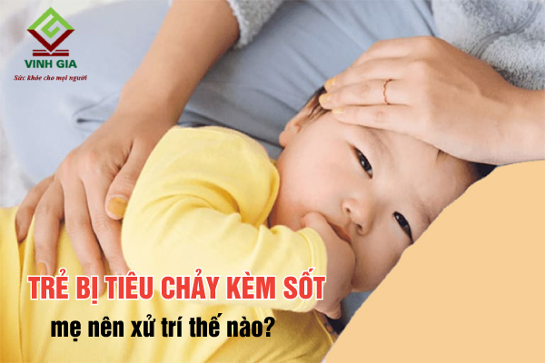 Trẻ bị tiêu chảy và sốt mẹ nên xử trí như thế nào?