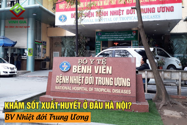 Ở Hà Nội nên khám bệnh sốt xuất huyết ở bệnh viện Nhiệt đới Trung Ương