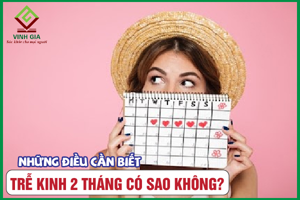 Chậm kinh 2 tháng có sao không? Nguyên nhân là gì?