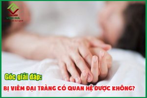 Bị viêm đại tràng có quan hệ được không? Cần lưu ý gì?