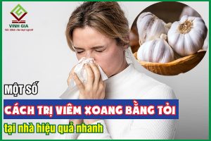 Một số cách trị viêm xoang bằng tỏi tại nhà hiệu quả nhanh