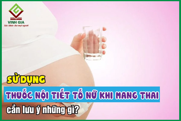 Cần lưu ý gì khi dùng thuốc nội tiết tố nữ khi mang thai? 