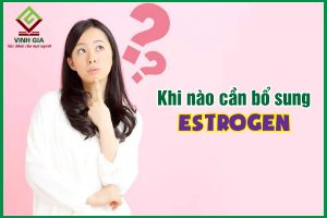 Khi nào cần bổ sung estrogen?