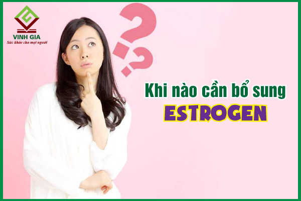 Khi nào cần bổ sung estrogen? Bổ sung estrogen bằng cách nào?