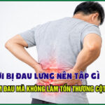 Người bị đau lưng nên tập gì để giảm đau mà không làm tổn thương cột sống?