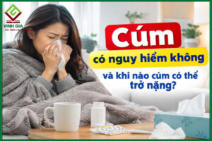 Cúm có nguy hiểm không và khi nào cúm có thể trở nặng?