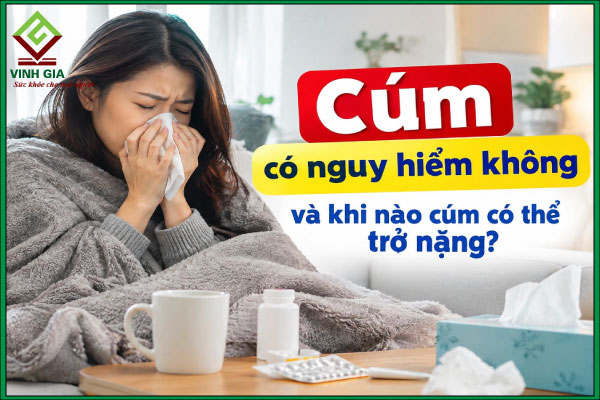 Cúm có nguy hiểm không và khi nào cúm có thể trở nặng?